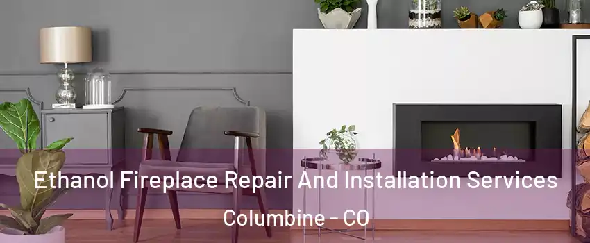  Ethanol Fireplace Repair And Installation Services Columbine - CO