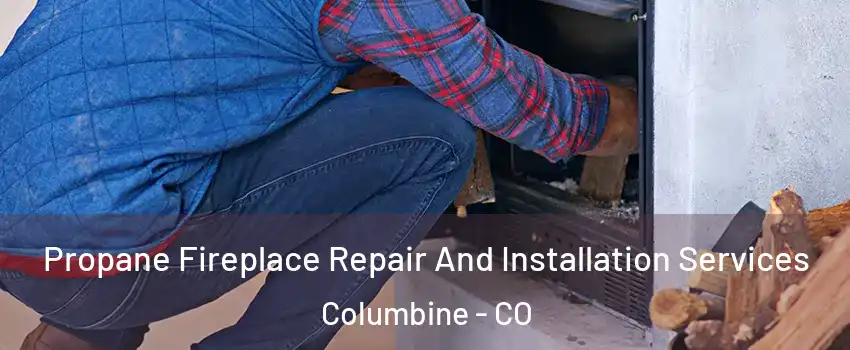 Propane Fireplace Repair And Installation Services Columbine - CO