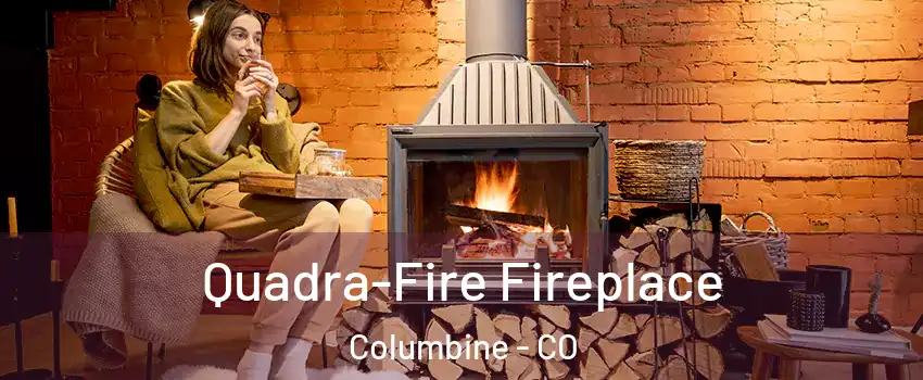  Quadra-Fire Fireplace Columbine - CO
