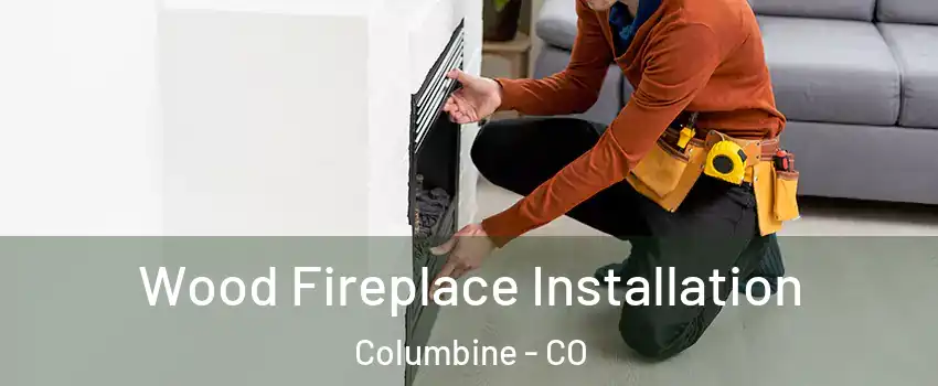  Wood Fireplace Installation Columbine - CO